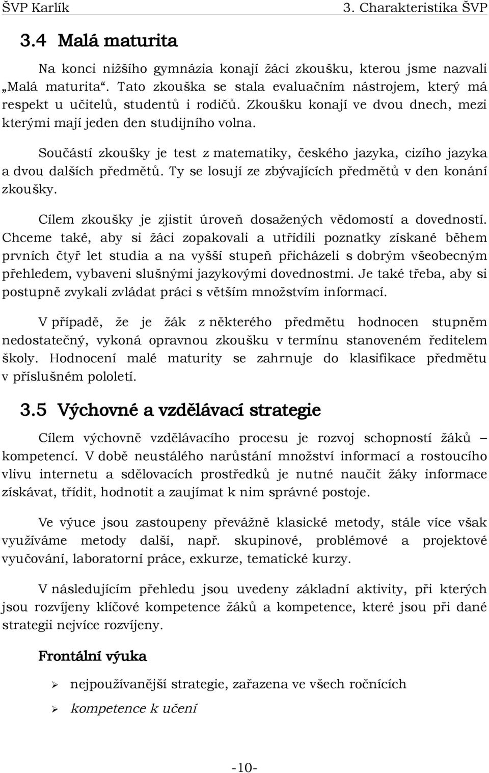 Součástí zkoušky je test z matematiky, českého jazyka, cizího jazyka a dvou dalších předmětů. Ty se losují ze zbývajících předmětů v den konání zkoušky.