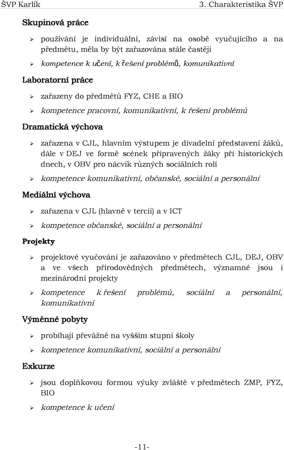 DEJ ve formě scének připravených žáky při historických dnech, v OBV pro nácvik různých sociálních rolí kompetence komunikativní, občanské, sociální a personální Mediální výchova zařazena v CJL