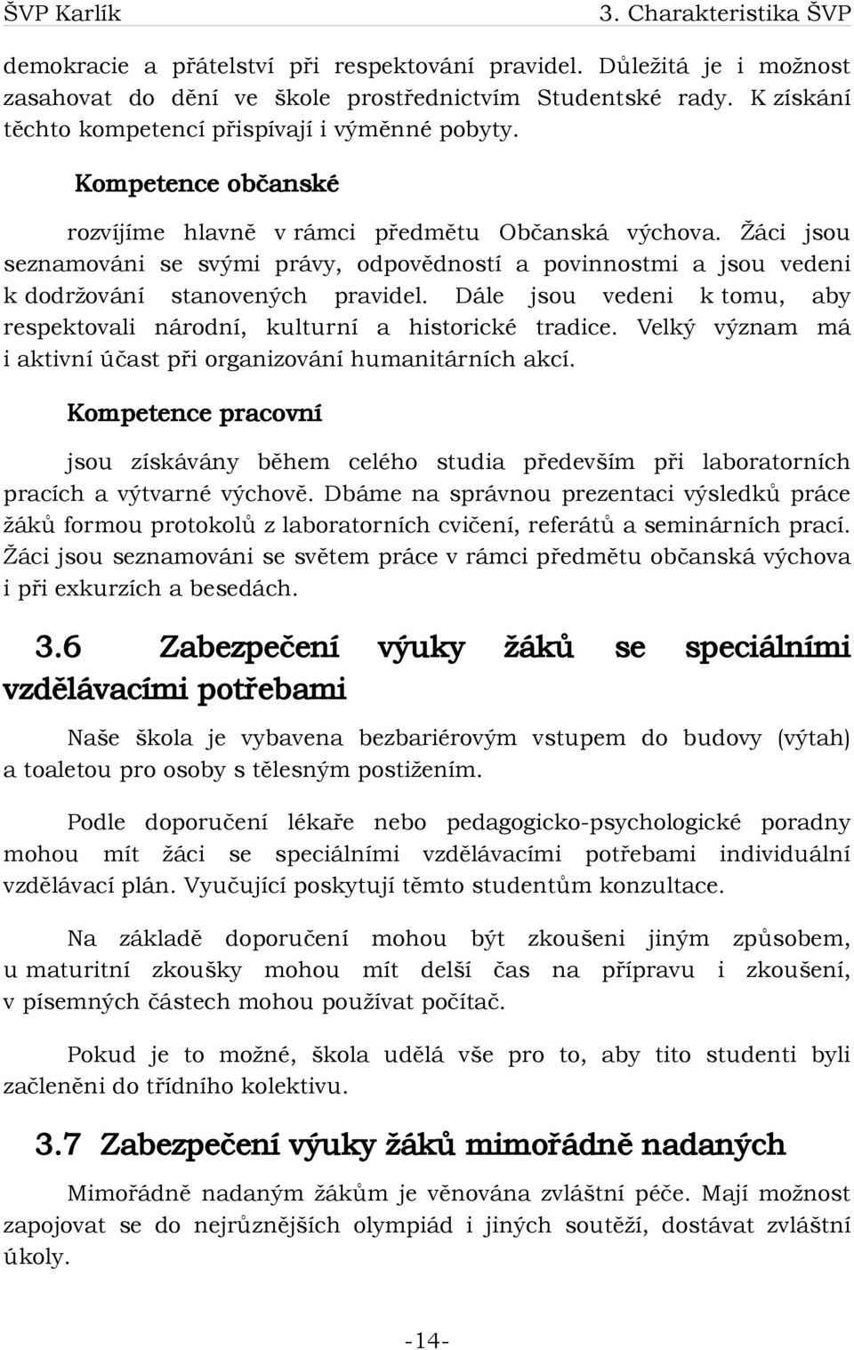 Žáci jsou seznamováni se svými právy, odpovědností a povinnostmi a jsou vedeni k dodržování stanovených pravidel. Dále jsou vedeni k tomu, aby respektovali národní, kulturní a historické tradice.