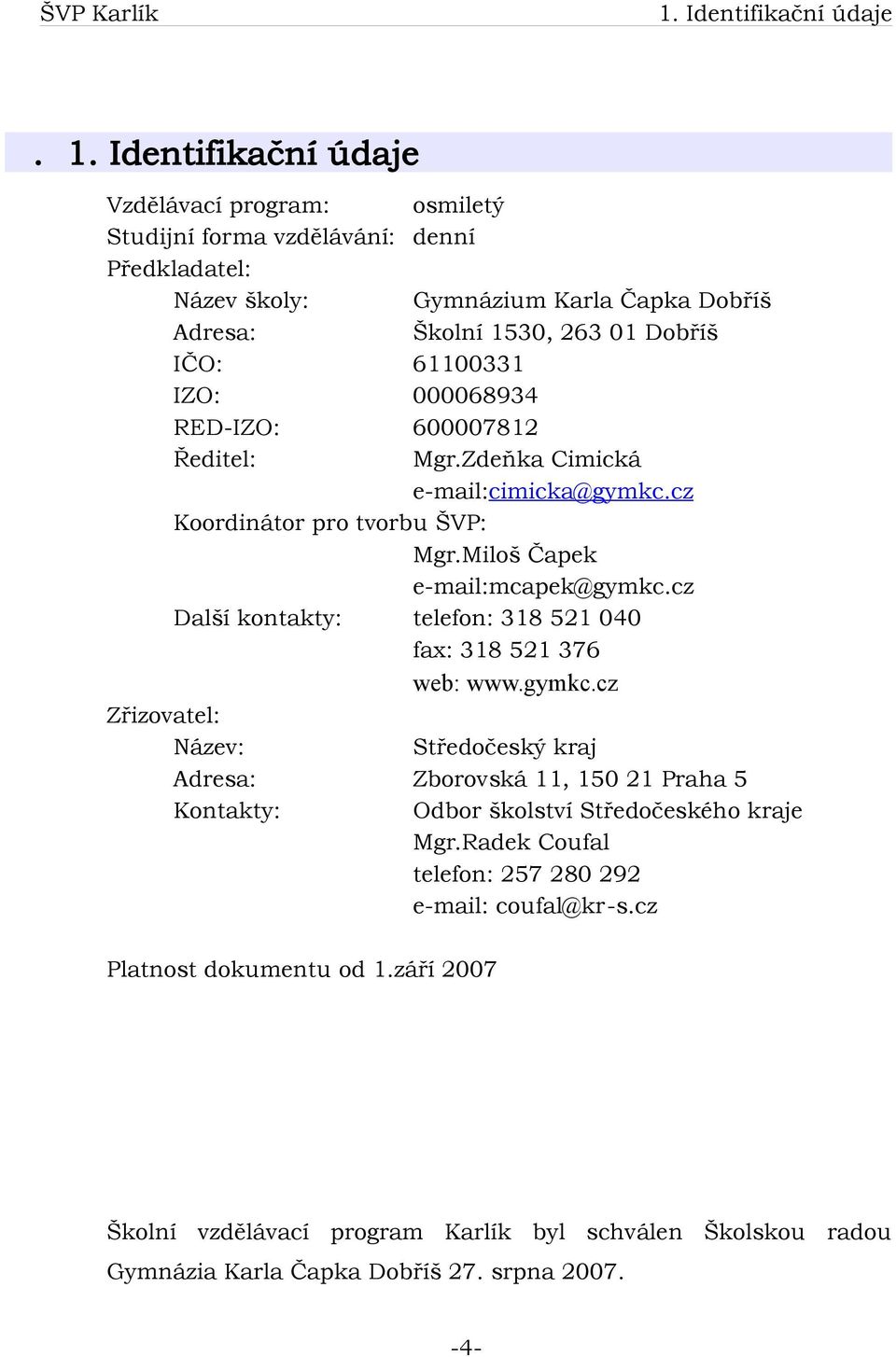 IZO: 000068934 RED-IZO: 600007812 Ředitel: Mgr.Zdeňka Cimická e-mail:cimicka@gymkc.cz Koordinátor pro tvorbu ŠVP: Mgr.Miloš Čapek e-mail:mcapek@gymkc.