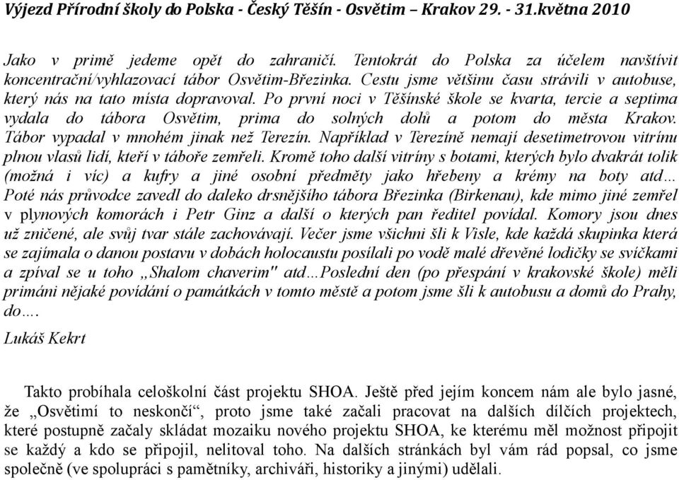 Po první noci v Těšínské škole se kvarta, tercie a septima vydala do tábora Osvětim, prima do solných dolů a potom do města Krakov. Tábor vypadal v mnohém jinak než Terezín.