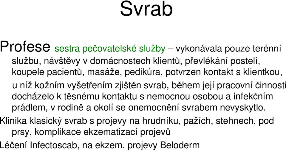 docházelo k těsnému kontaktu s nemocnou osobou a infekčním prádlem, v rodině a okolí se onemocnění svrabem nevyskytlo.