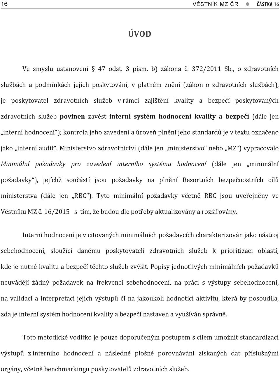 zdravotních služeb povinen zavést interní systém hodnocení kvality a bezpečí (dále jen interní hodnocení ); kontrola jeho zavedení a úroveň plnění jeho standardů je v textu označeno jako interní