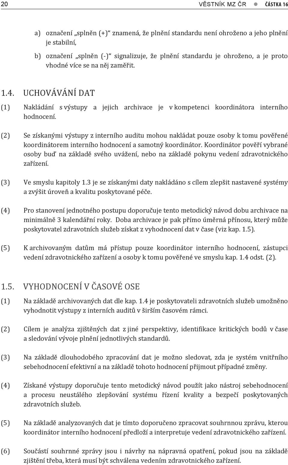 (2) Se získanými výstupy z interního auditu mohou nakládat pouze osoby k tomu pověřené koordinátorem interního hodnocení a samotný koordinátor.