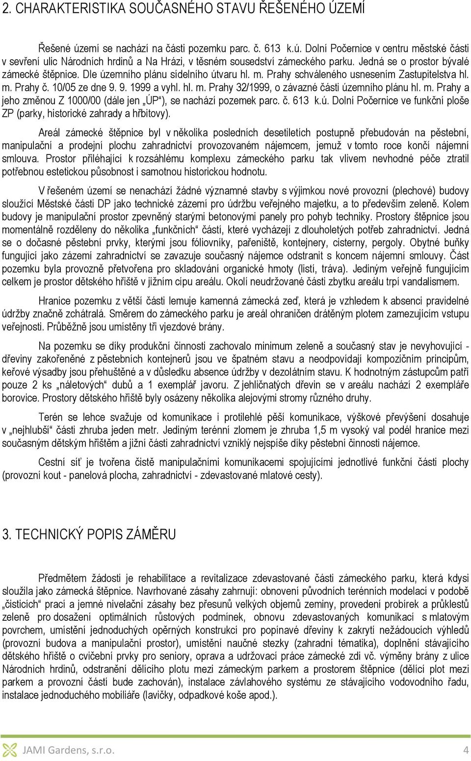 m. Prahy a jeho změnou Z 1000/00 (dále jen ÚP ), se nachází pozemek parc. č. 613 k.ú. Dolní Počernice ve funkční ploše ZP (parky, historické zahrady a hřbitovy).
