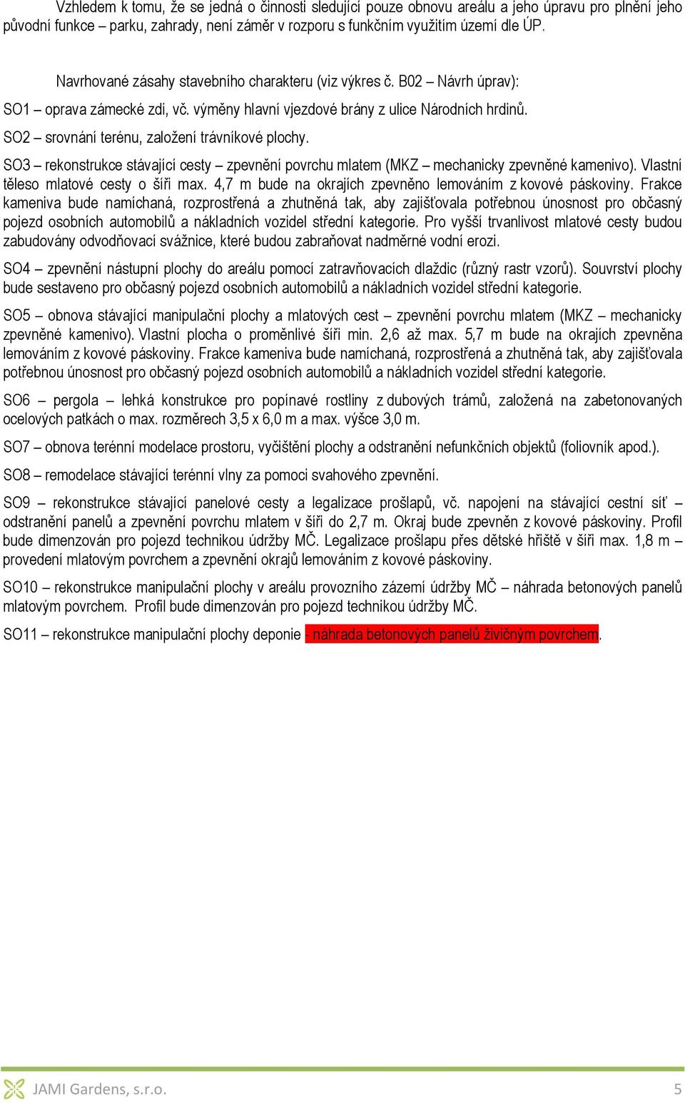 SO2 srovnání terénu, založení trávníkové plochy. SO3 rekonstrukce stávající cesty zpevnění povrchu mlatem (MKZ mechanicky zpevněné kamenivo). Vlastní těleso mlatové cesty o šíři max.