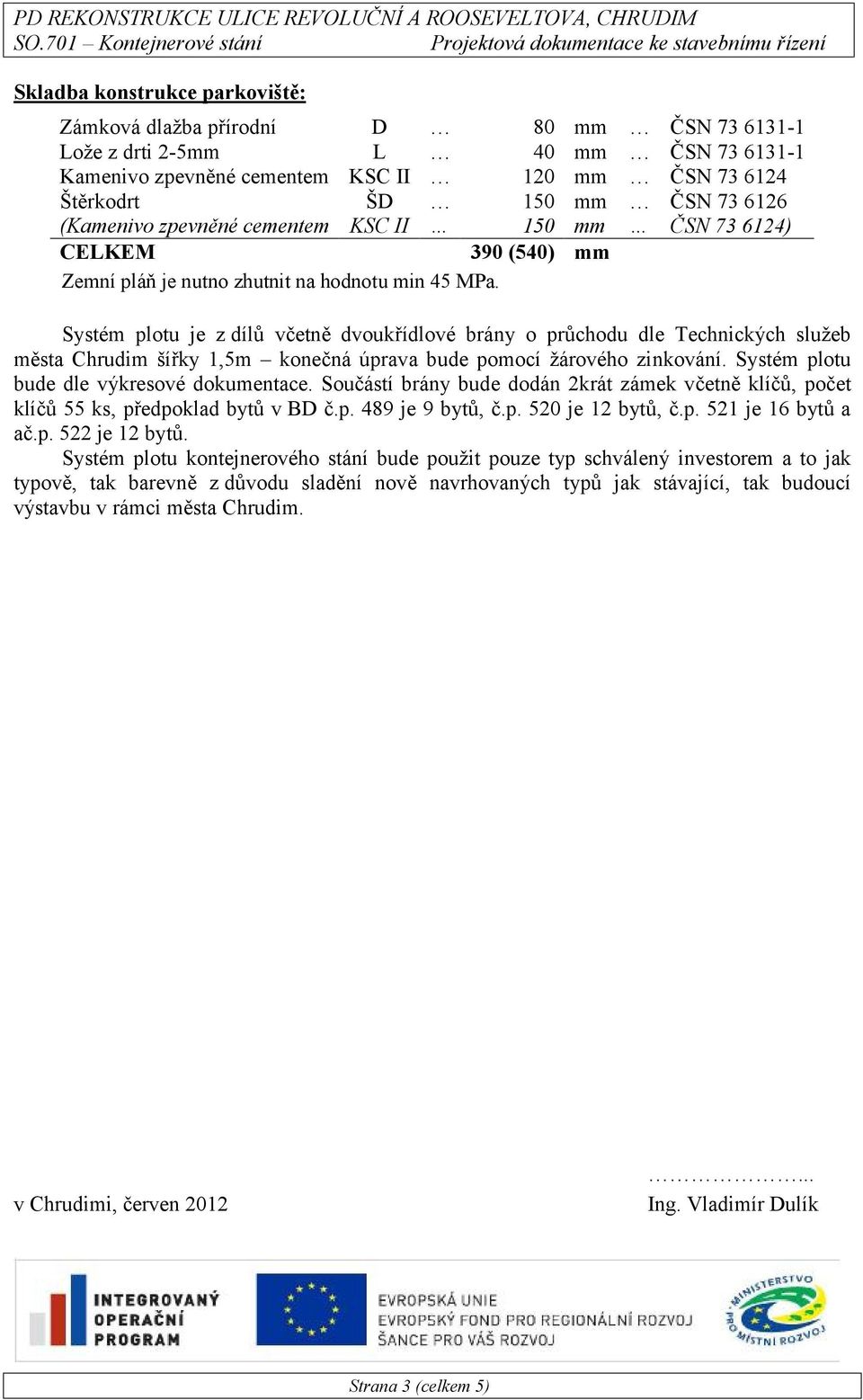 Systém plotu je z dílů včetně dvoukřídlové brány o průchodu dle Technických služeb města Chrudim šířky 1,5m konečná úprava bude pomocí žárového zinkování. Systém plotu bude dle výkresové dokumentace.