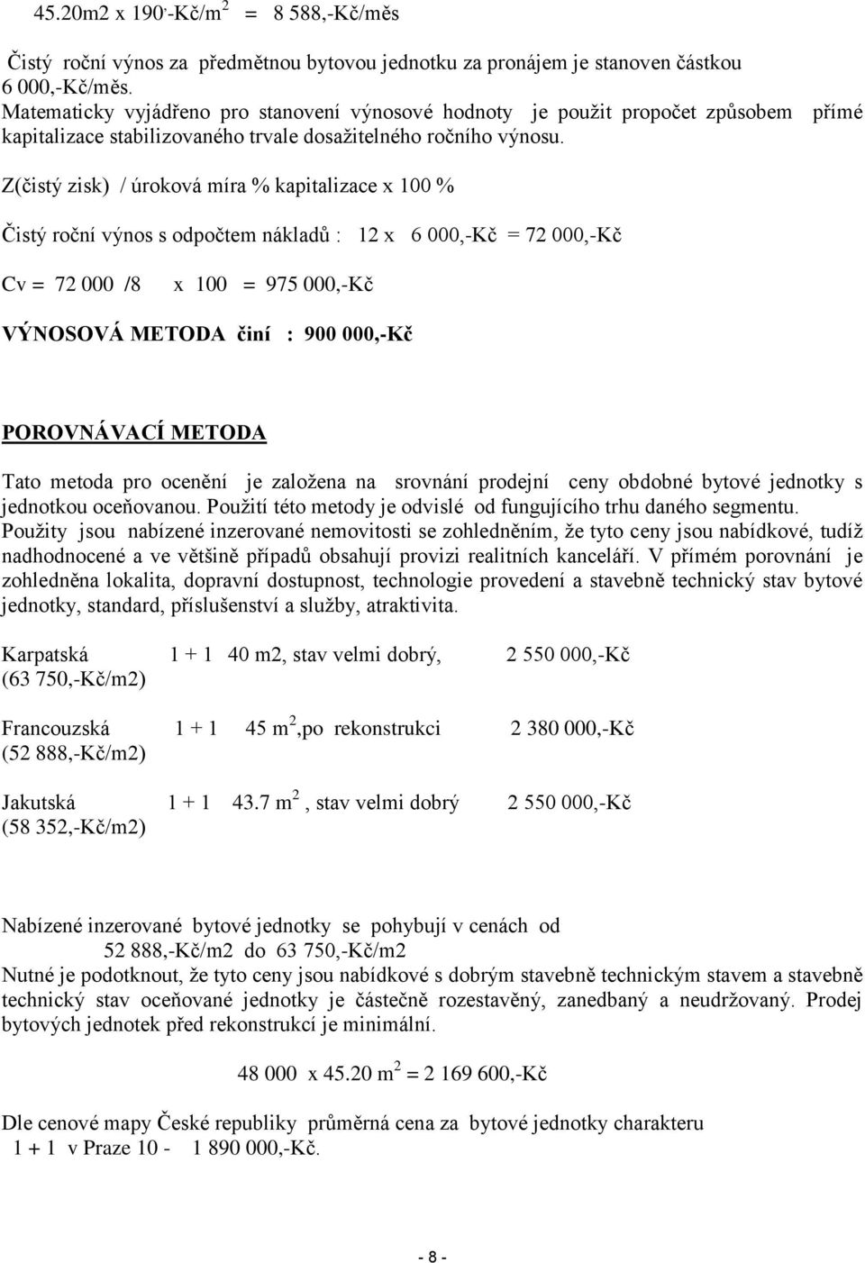 Z(čistý zisk) / úroková míra % kapitalizace x 100 % Čistý roční výnos s odpočtem nákladů : 12 x 6 000,-Kč = 72 000,-Kč Cv = 72 000 /8 x 100 = 975 000,-Kč VÝNOSOVÁ METODA činí : 900 000,-Kč