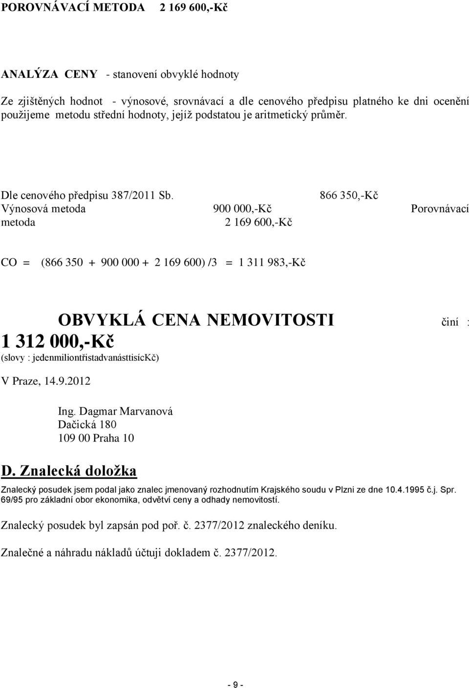 866 350,-Kč Výnosová metoda 900 000,-Kč Porovnávací metoda 2 169 600,-Kč CO = (866 350 + 900 000 + 2 169 600) /3 = 1 311 983,-Kč OBVYKLÁ CENA NEMOVITOSTI činí : 1 312 000,-Kč (slovy :