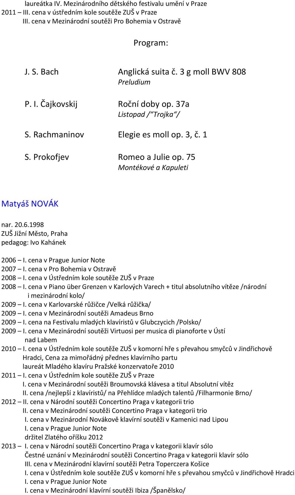 20.6.1998 ZUŠ Jižní Město, Praha pedagog: Ivo Kahánek 2006 I. cena v Prague Junior Note 2007 I. cena v Pro Bohemia v Ostravě 2008 I. cena v Ústředním kole soutěže ZUŠ v Praze 2008 I.