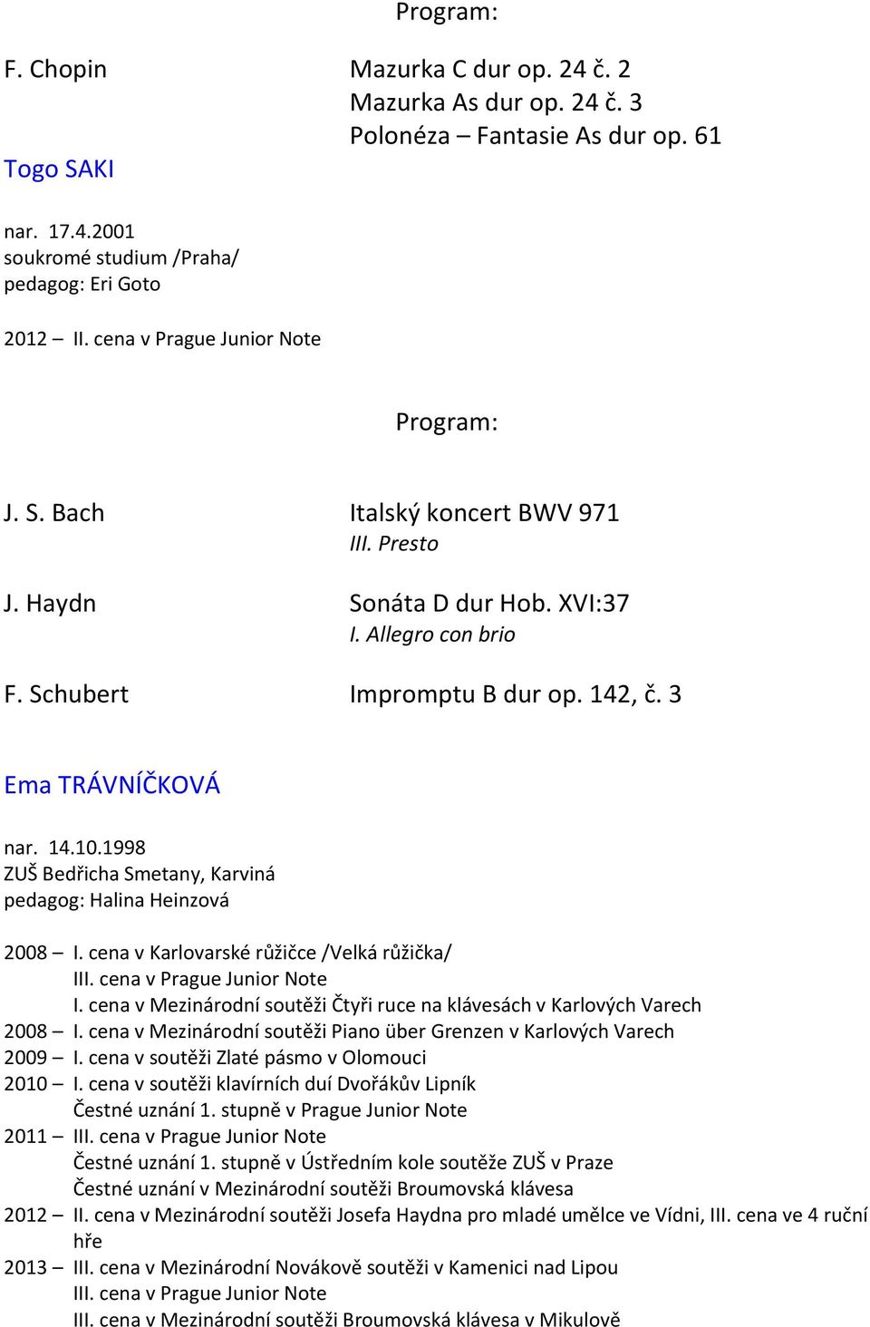 1998 ZUŠ Bedřicha Smetany, Karviná pedagog: Halina Heinzová 2008 I. cena v Karlovarské růžičce /Velká růžička/ III. cena v Prague Junior Note I.