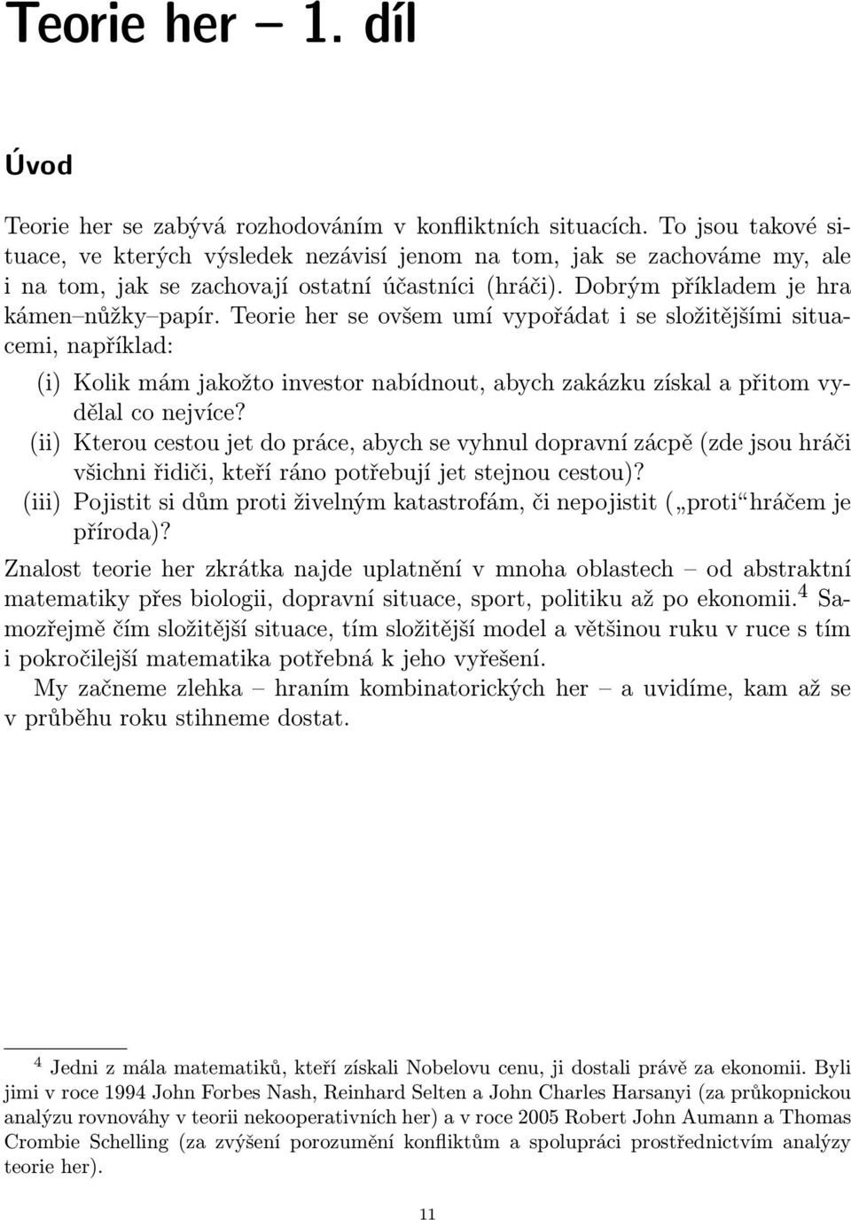 Teorie her se ovšem umí vypořádat i se složitějšími situacemi, například: (i) Kolik mám jakožto investor nabídnout, abych zakázku získal a přitom vydělal co nejvíce?