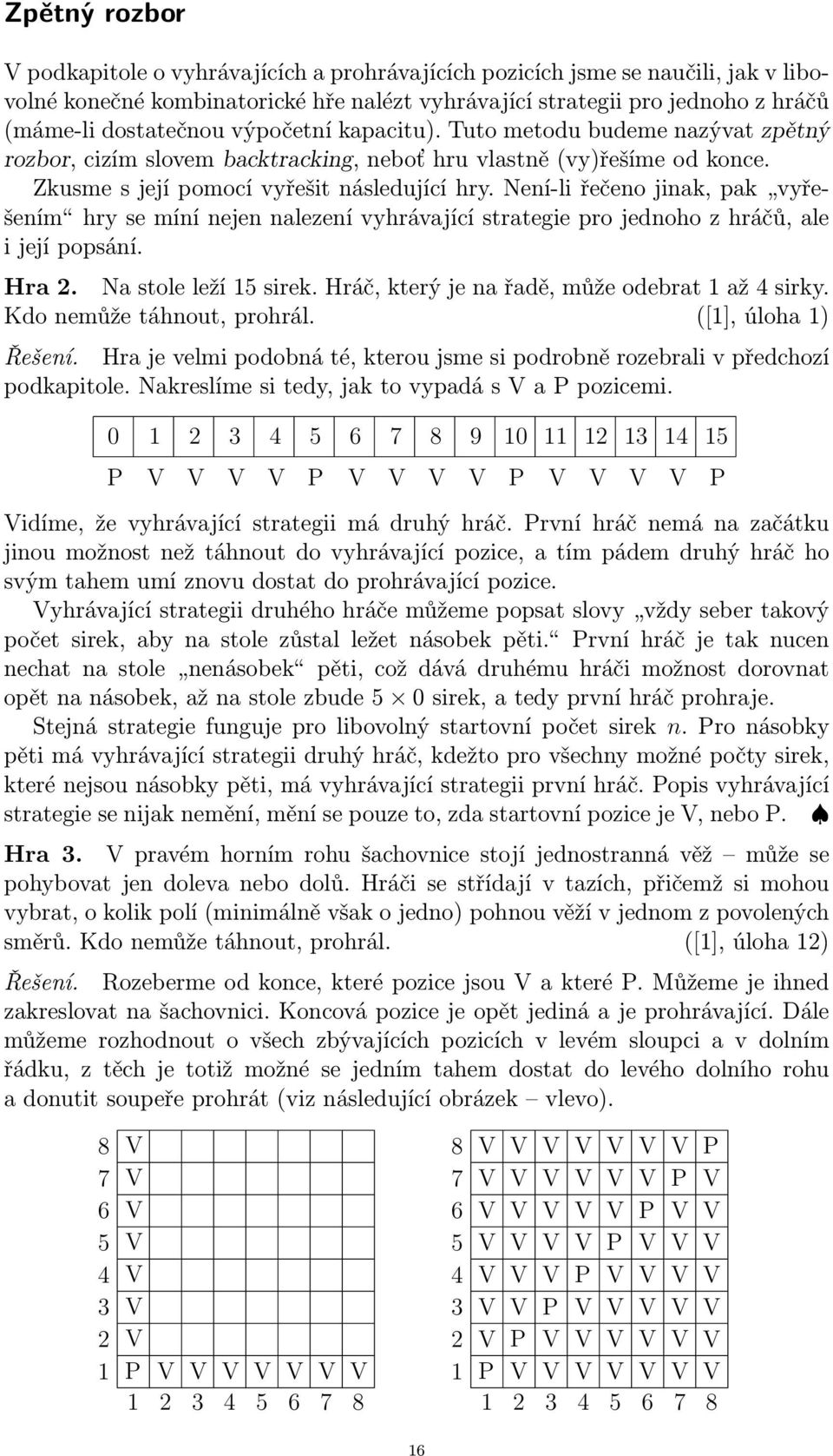 Není-li řečeno jinak, pak vyřešením hry se míní nejen nalezení vyhrávající strategie pro jednoho z hráčů, ale i její popsání. Hra 2. Na stole leží 15 sirek.