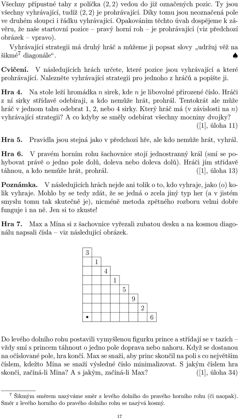 Vyhrávající strategii má druhý hráč a můžeme ji popsat slovy udržuj věž na šikmé 7 diagonále. Cvičení. V následujících hrách určete, které pozice jsou vyhrávající a které prohrávající.