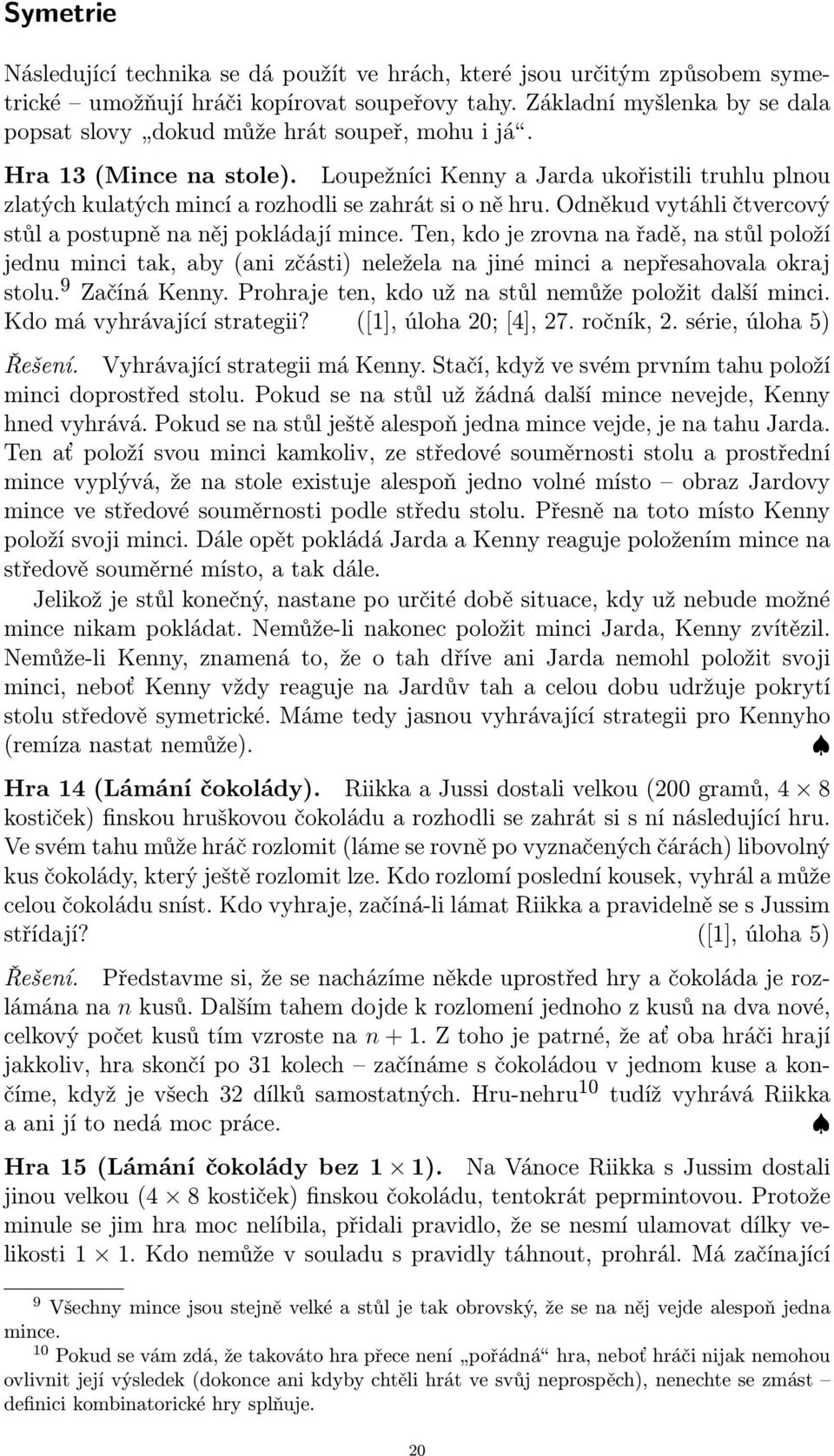Loupežníci Kenny a Jarda ukořistili truhlu plnou zlatých kulatých mincí a rozhodli se zahrát si o ně hru. Odněkud vytáhli čtvercový stůl a postupně na něj pokládají mince.
