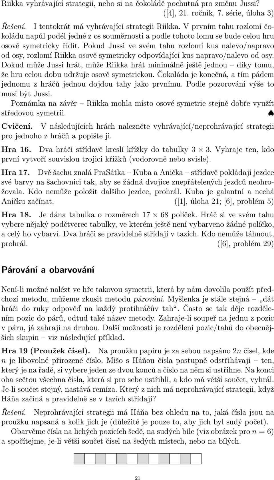 Pokud Jussi ve svém tahu rozlomí kus nalevo/napravo od osy, rozlomí Riikka osově symetricky odpovídající kus napravo/nalevo od osy.