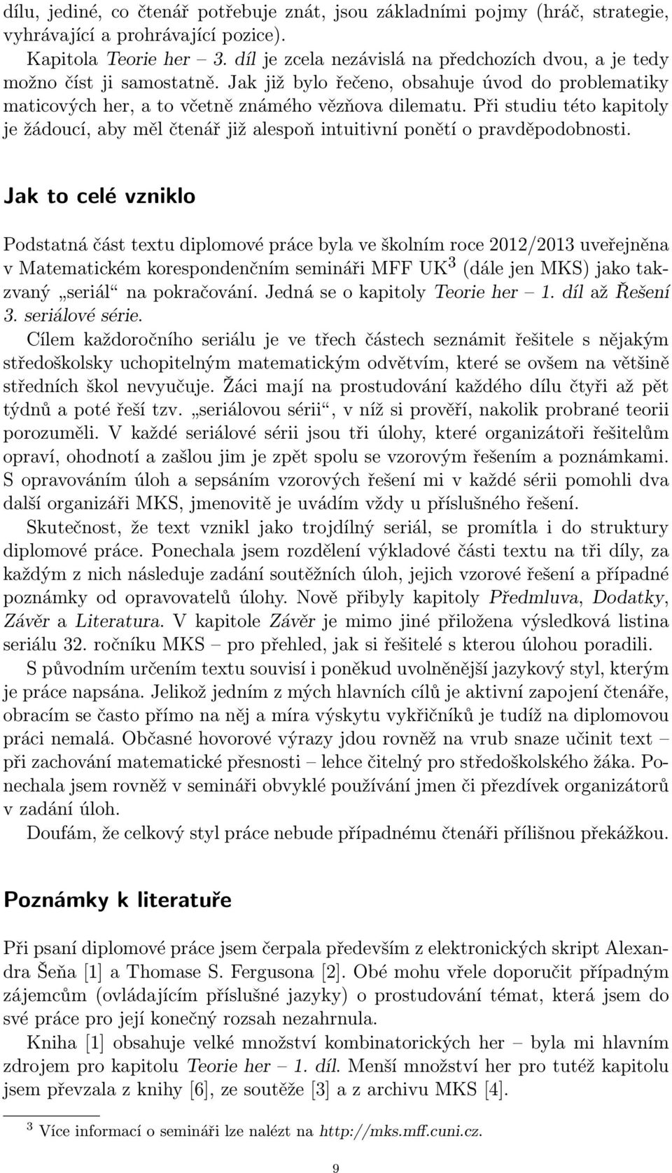 Při studiu této kapitoly je žádoucí, aby měl čtenář již alespoň intuitivní ponětí o pravděpodobnosti.