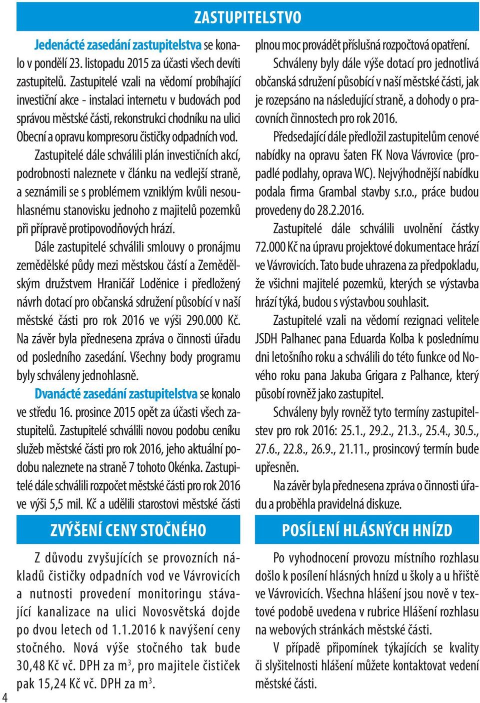 Zastupitelé dále schválili plán investičních akcí, podrobnosti naleznete v článku na vedlejší straně, a seznámili se s problémem vzniklým kvůli nesouhlasnému stanovisku jednoho z majitelů pozemků při