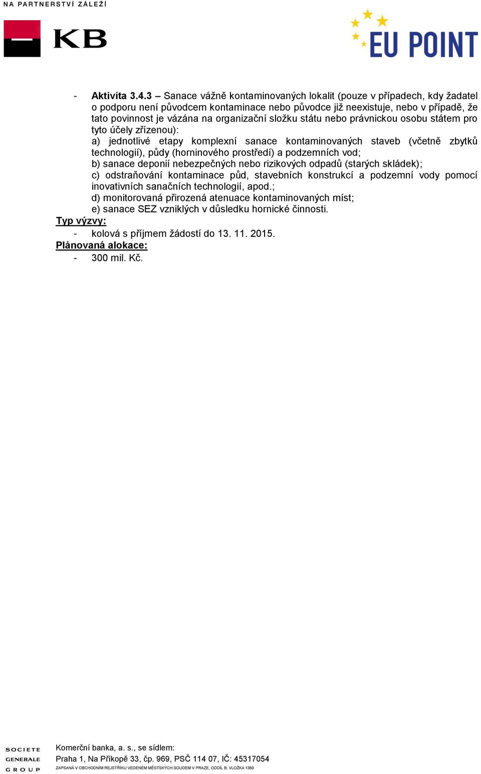 složku státu nebo právnickou osobu státem pro tyto účely zřízenou): a) jednotlivé etapy komplexní sanace kontaminovaných staveb (včetně zbytků technologií), půdy (horninového prostředí) a