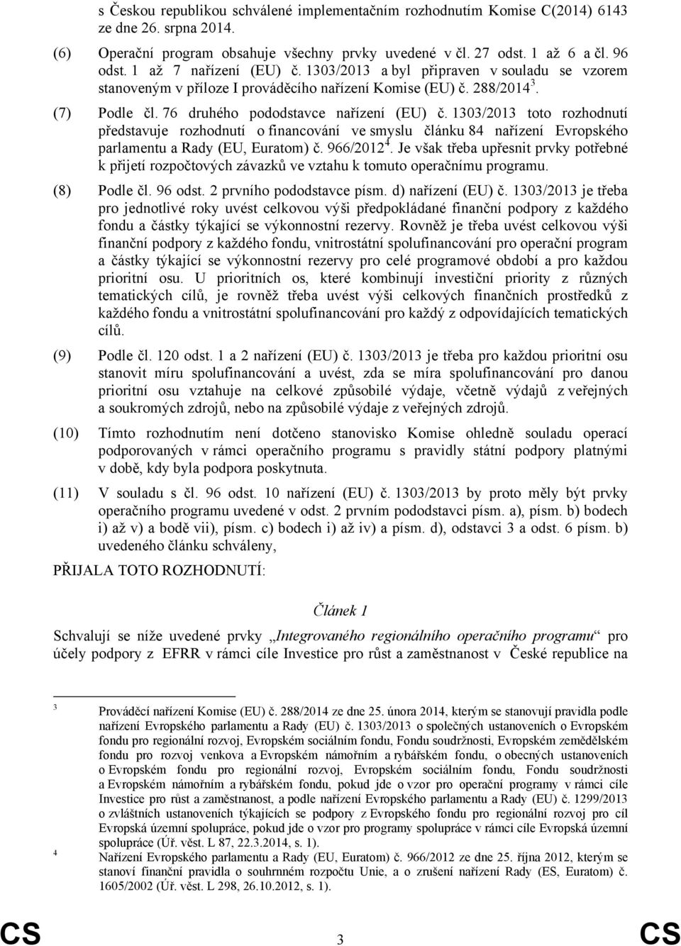 1303/2013 toto rozhodnutí představuje rozhodnutí o financování ve smyslu článku 84 nařízení Evropského parlamentu a Rady (EU, Euratom) č. 966/2012 4.