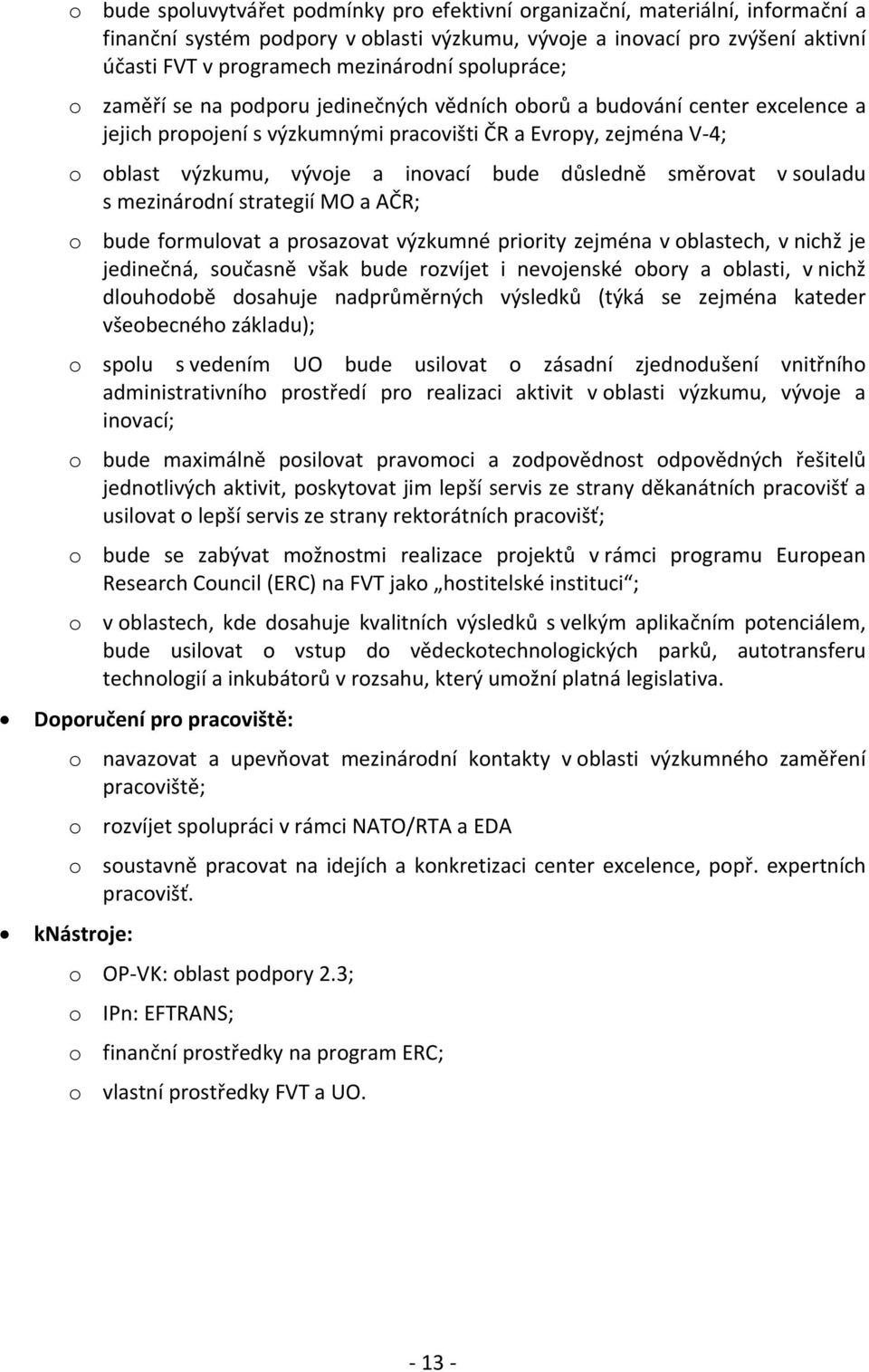 důsledně směrovat v souladu s mezinárodní strategií MO a AČR; o bude formulovat a prosazovat výzkumné priority zejména v oblastech, v nichž je jedinečná, současně však bude rozvíjet i nevojenské