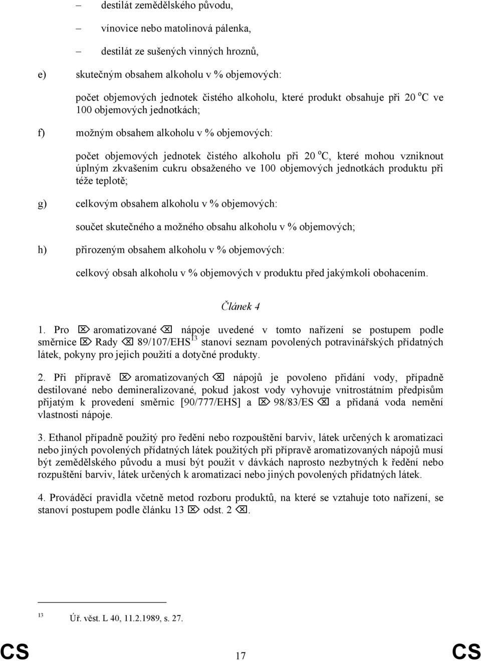 cukru obsaženého ve 100 objemových jednotkách produktu při téže teplotě; g) celkovým obsahem alkoholu v % objemových: součet skutečného a možného obsahu alkoholu v % objemových; h) přirozeným obsahem