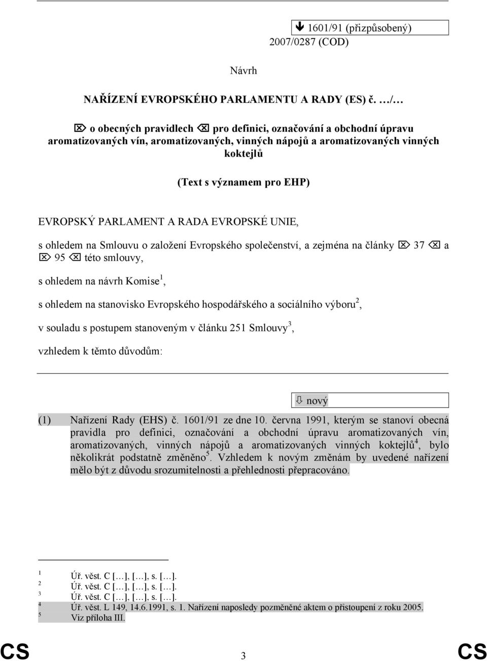 A RADA EVROPSKÉ UNIE, s ohledem na Smlouvu o založení Evropského společenství, a zejména na články 37 a 95 této smlouvy, s ohledem na návrh Komise 1, s ohledem na stanovisko Evropského hospodářského