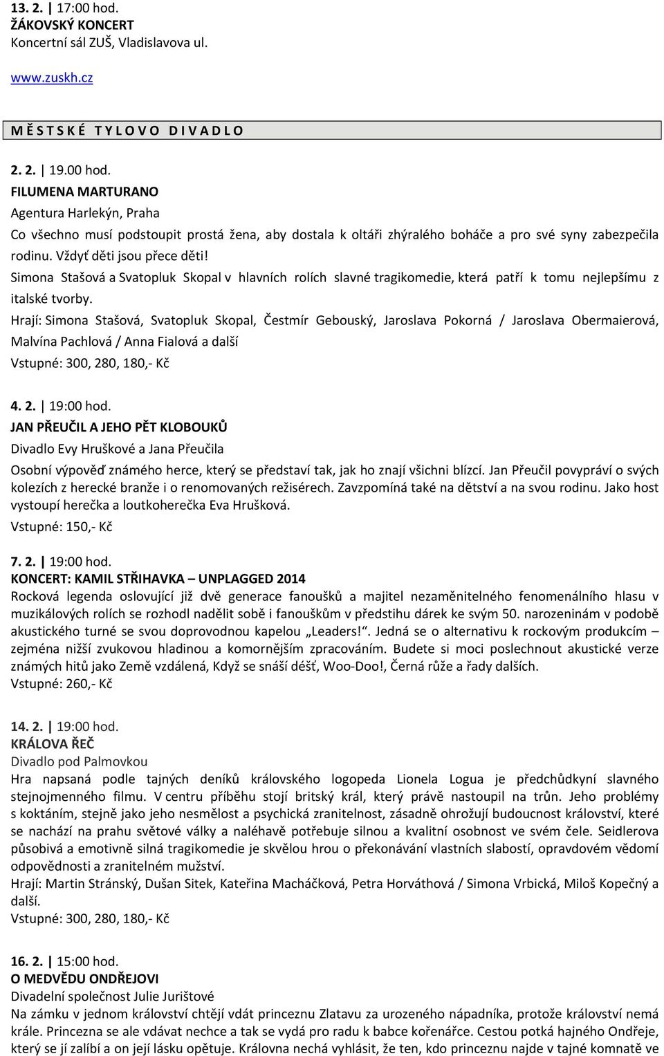 Hrají: Simona Stašová, Svatopluk Skopal, Čestmír Gebouský, Jaroslava Pokorná / Jaroslava Obermaierová, Malvína Pachlová / Anna Fialová a další Vstupné: 300, 280, 180, Kč 4. 2. 19:00 hod.