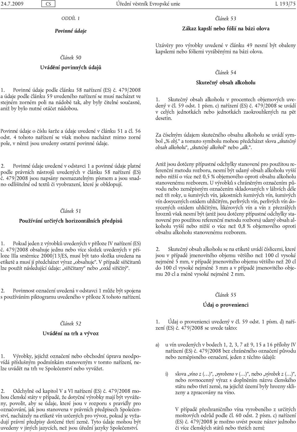 tohoto nařízení se však mohou nacházet mimo zorné pole, v němž jsou uvedeny ostatní povinné údaje Článek 53 Zákaz kapslí nebo fólií na bázi olova Uzávěry pro výrobky uvedené v článku 49 nesmí být