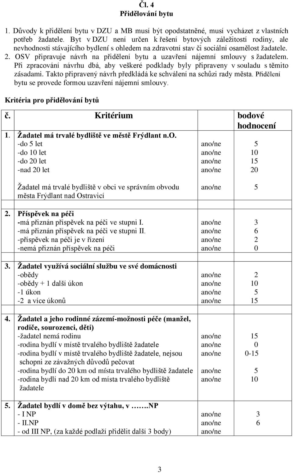 OSV připravuje návrh na přidělení bytu a uzavření nájemní smlouvy s žadatelem. Při zpracování návrhu dbá, aby veškeré podklady byly připraveny v souladu s těmito zásadami.