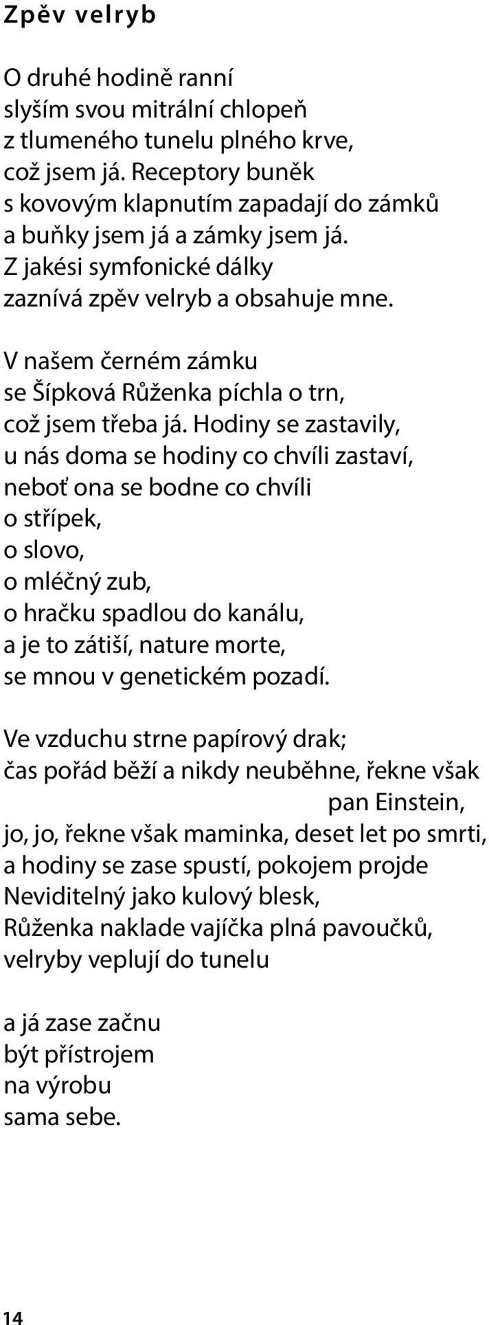 Hodiny se zastavily, u nás doma se hodiny co chvíli zastaví, neboť ona se bodne co chvíli o střípek, o slovo, o mléčný zub, o hračku spadlou do kanálu, a je to zátiší, nature morte, se mnou v