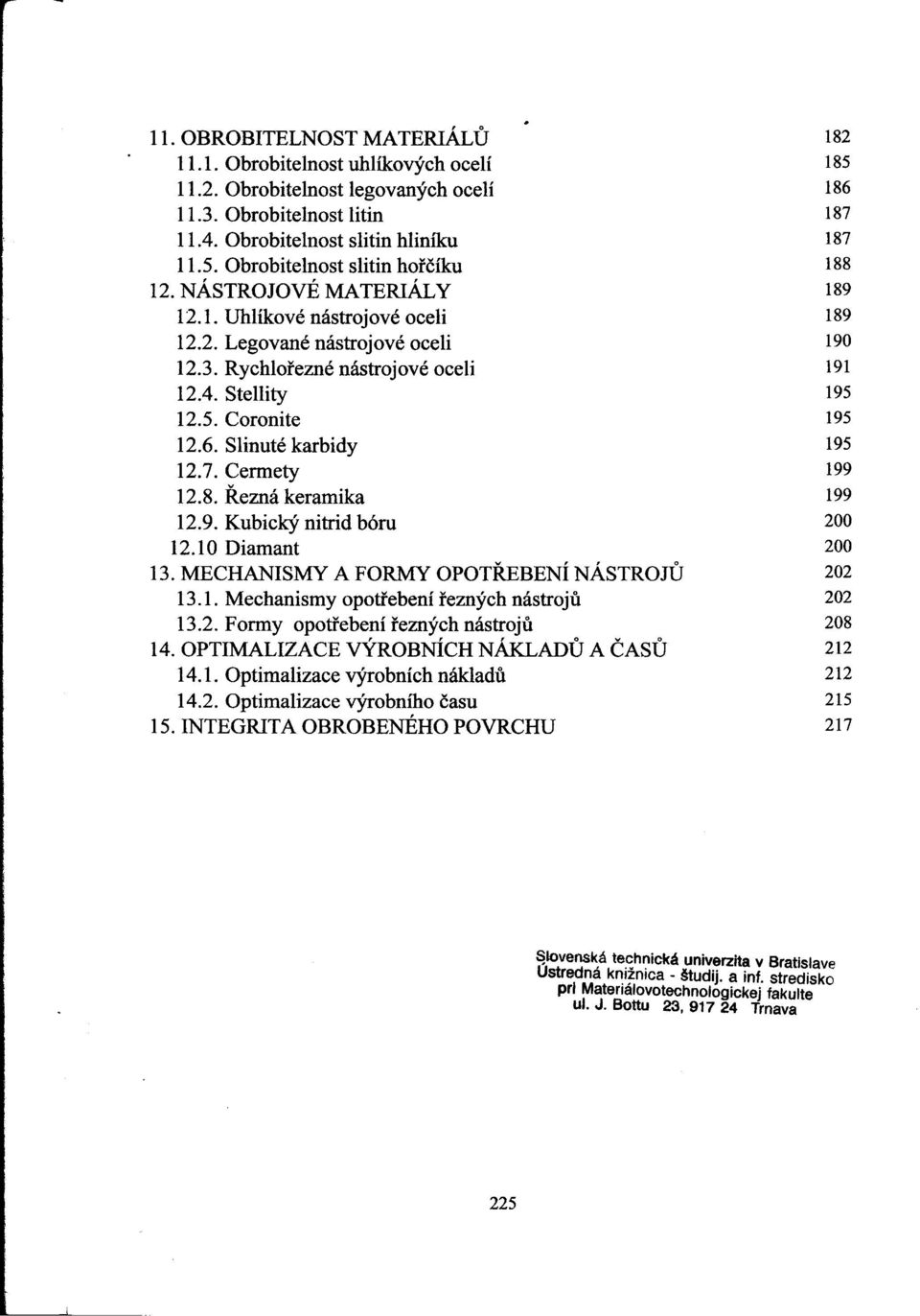 Slinuté karbidy 195 12.7. Cermety 199 12.8. Rezná keramika 199 12.9. Kubický nitrid bóru 200 12.10 Diamant 200 13. MECHANISMY A FORMY OPOTREBENÍ NÁSTROJU 202 13.1. Mechanismy opoti'ebení rezných nástroju 202 13.