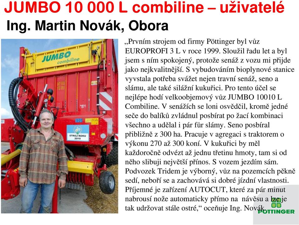 S vybudováním bioplynové stanice vyvstala potřeba svážet nejen travní senáž, seno a slámu, ale také silážní kukuřici. Pro tento účel se nejlépe hodí velkoobjemový vůz JUMBO 10010 L Combiline.