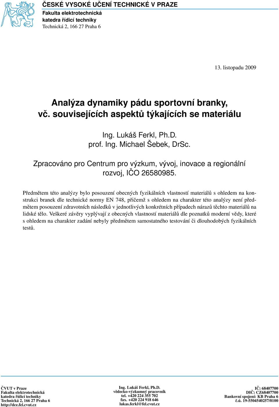 Předmětem této analýzy bylo posouzení obecných fyzikálních vlastností materiálů s ohledem na konstrukci branek dle technické normy EN 748, přičemž s ohledem na charakter této analýzy není předmětem