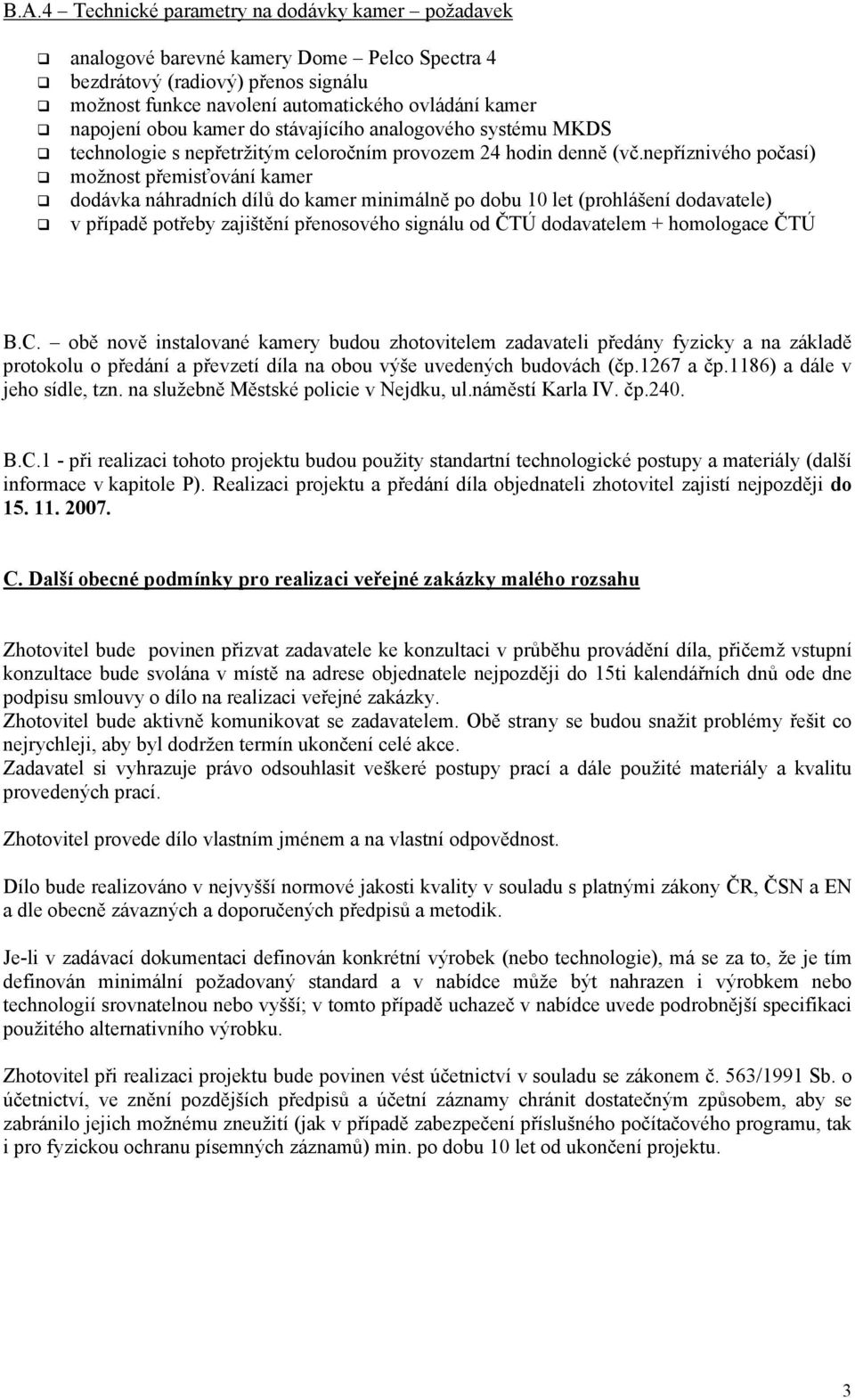 nepříznivého počasí) možnost přemisťování kamer dodávka náhradních dílů do kamer minimálně po dobu 10 let (prohlášení dodavatele) v případě potřeby zajištění přenosového signálu od ČTÚ dodavatelem +