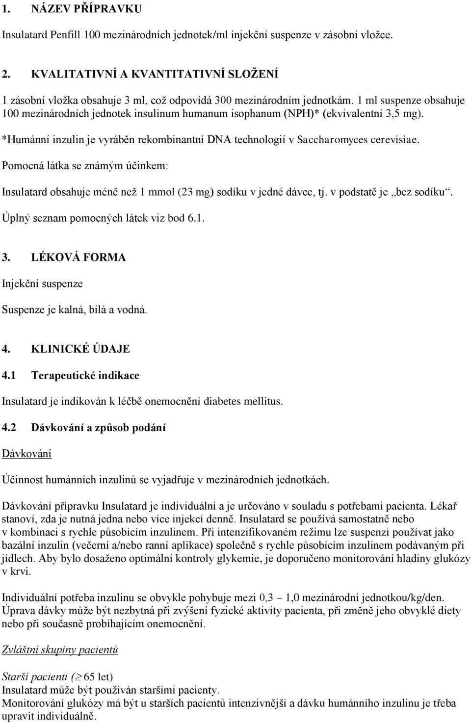 1 ml suspenze obsahuje 100 mezinárodních jednotek insulinum humanum isophanum (NPH)* (ekvivalentní 3,5 mg). *Humánní inzulin je vyráběn rekombinantní DNA technologií v Saccharomyces cerevisiae.