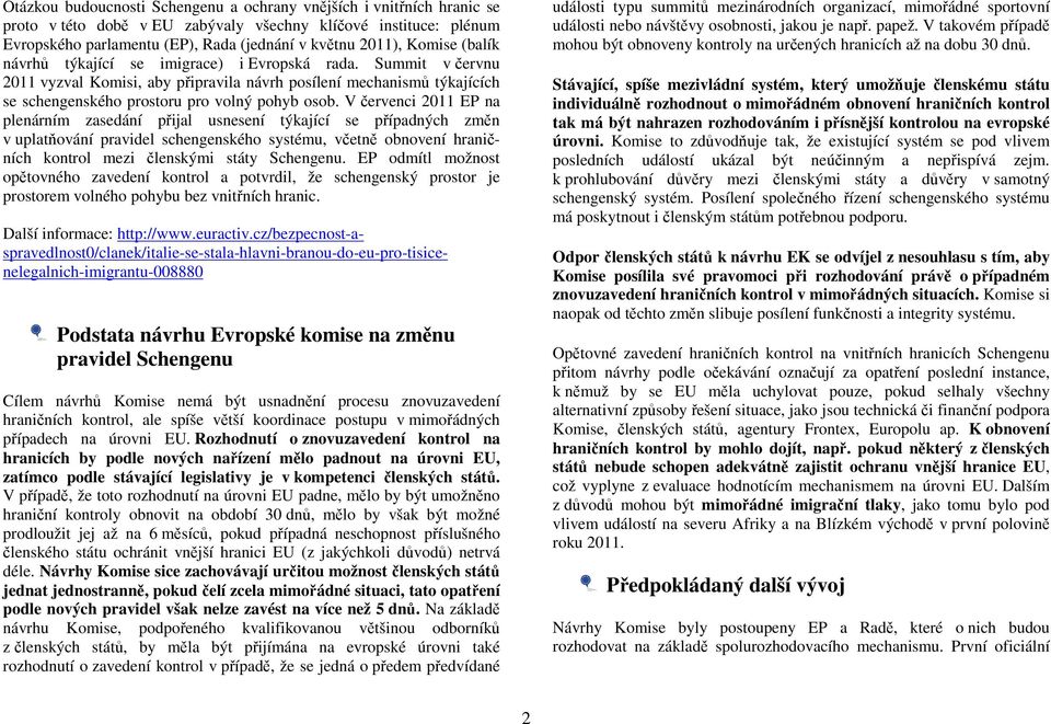 V červenci 2011 EP na plenárním zasedání přijal usnesení týkající se případných změn v uplatňování pravidel schengenského systému, včetně obnovení hraničních kontrol mezi členskými státy Schengenu.