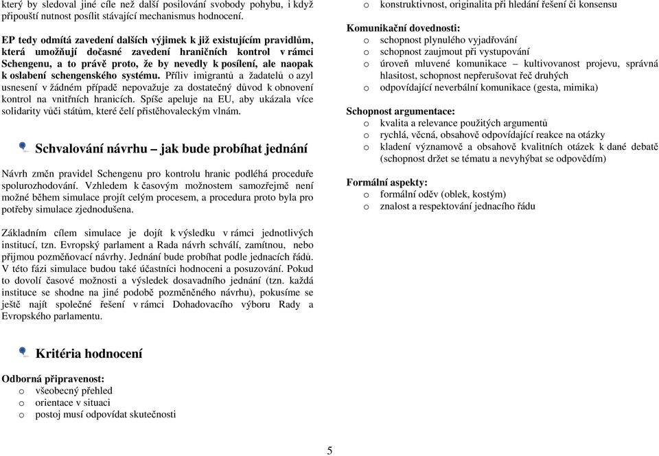 oslabení schengenského systému. Příliv imigrantů a žadatelů o azyl usnesení v žádném případě nepovažuje za dostatečný důvod k obnovení kontrol na vnitřních hranicích.