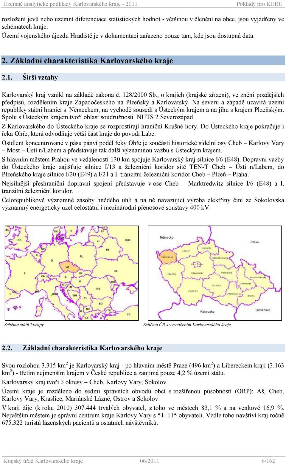 Širší vztahy Karlovarský kraj vznikl na základě zákona č. 128/2000 Sb., o krajích (krajské zřízení), ve znění pozdějších předpisů, rozdělením kraje Západočeského na Plzeňský a Karlovarský.