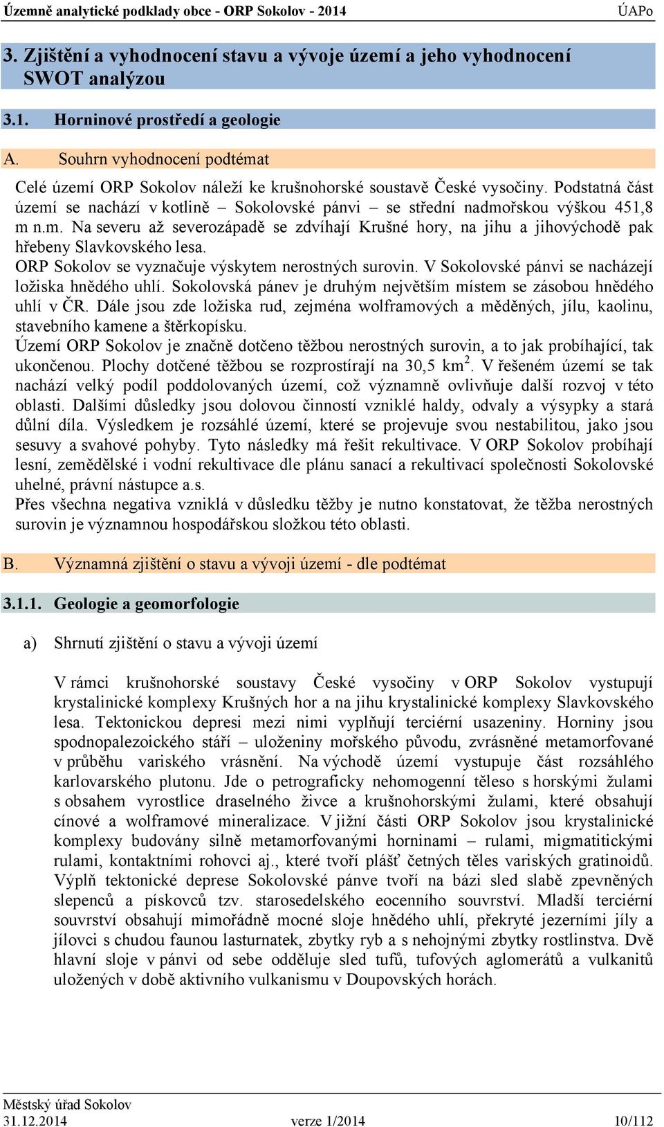 ORP Sokolov se vyznačuje výskytem nerostných surovin. V Sokolovské pánvi se nacházejí ložiska hnědého uhlí. Sokolovská pánev je druhým největším místem se zásobou hnědého uhlí v ČR.