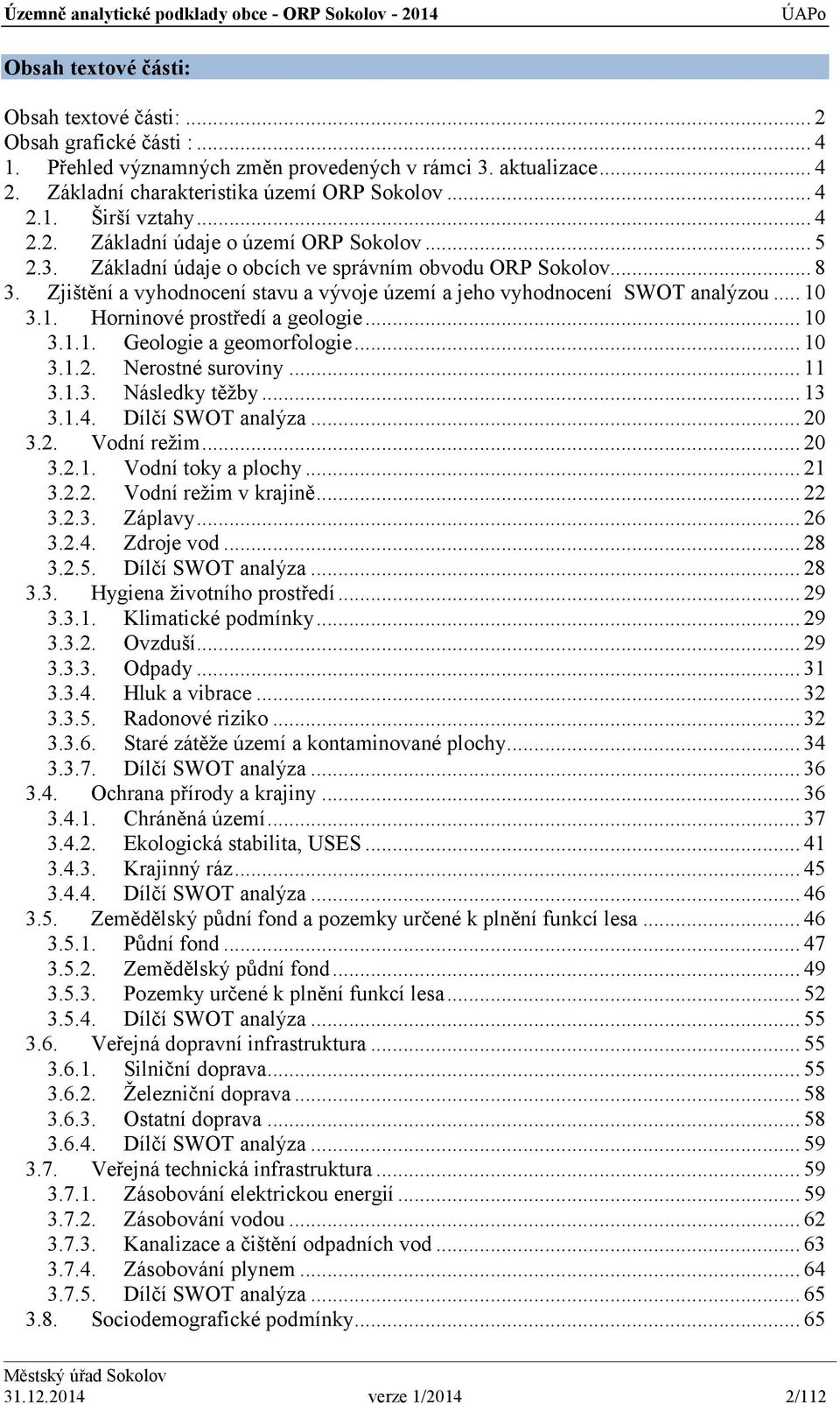 .. 10 3.1. Horninové prostředí a geologie... 10 3.1.1. Geologie a geomorfologie... 10 3.1.2. Nerostné suroviny... 11 3.1.3. Následky těžby... 13 3.1.4. Dílčí SWOT analýza... 20 3.2. Vodní režim... 20 3.2.1. Vodní toky a plochy.