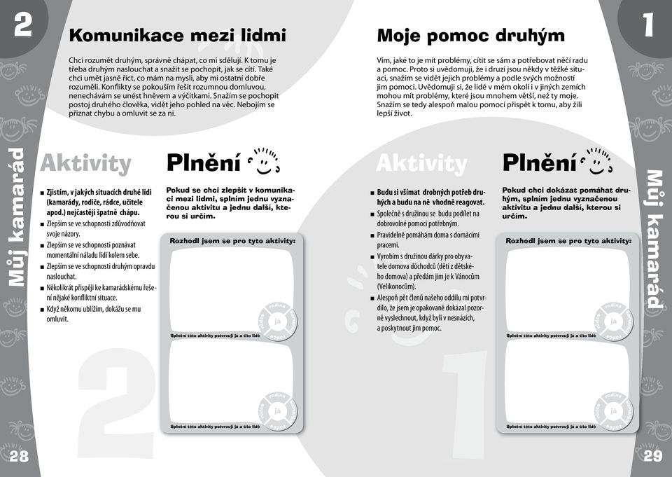 Snažím se pochopit postoj druhého člověka, vidět jeho pohled na věc. Nebojím se přiznat chybu a omluvit se za ni. Vím, jaké to je mít problémy, cítit se sám a potřebovat něčí radu a pomoc.