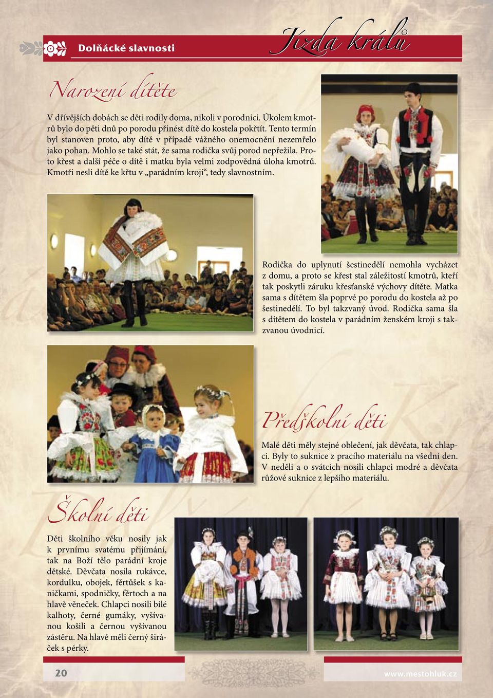 Proto křest a další péče o dítě i matku byla velmi zodpovědná úloha kmotrů. Kmotři nesli dítě ke křtu v parádním kroji, tedy slavnostním.