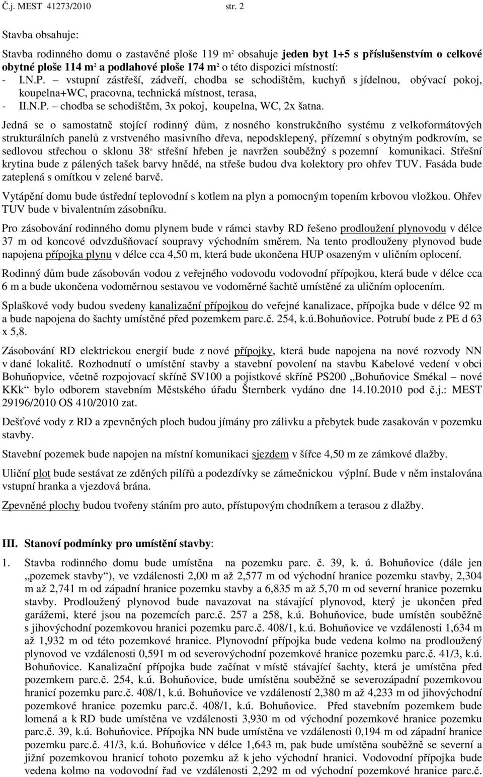 vstupní zástřeší, zádveří, chodba se schodištěm, kuchyň s jídelnou, obývací pokoj, koupelna+wc, pracovna, technická místnost, terasa, - II.N.P. chodba se schodištěm, 3x pokoj, koupelna, WC, 2x šatna.