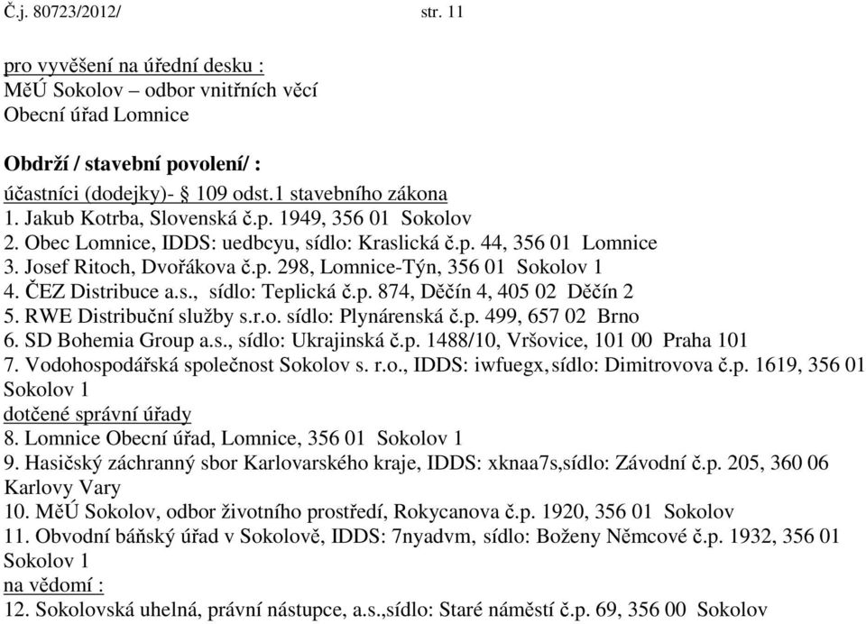 ČEZ Distribuce a.s., sídlo: Teplická č.p. 874, Děčín 4, 405 02 Děčín 2 5. RWE Distribuční služby s.r.o. sídlo: Plynárenská č.p. 499, 657 02 Brno 6. SD Bohemia Group a.s., sídlo: Ukrajinská č.p. 1488/10, Vršovice, 101 00 Praha 101 7.