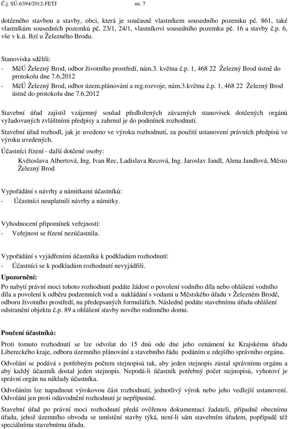 6.2012 - MěÚ Železný Brod, odbor územ.plánování a reg.rozvoje, nám.3.května č.p. 1, 468 22 Železný Brod ústně do protokolu dne 7.6.2012 Stavební úřad zajistil vzájemný soulad předložených závazných stanovisek dotčených orgánů vyžadovaných zvláštními předpisy a zahrnul je do podmínek rozhodnutí.