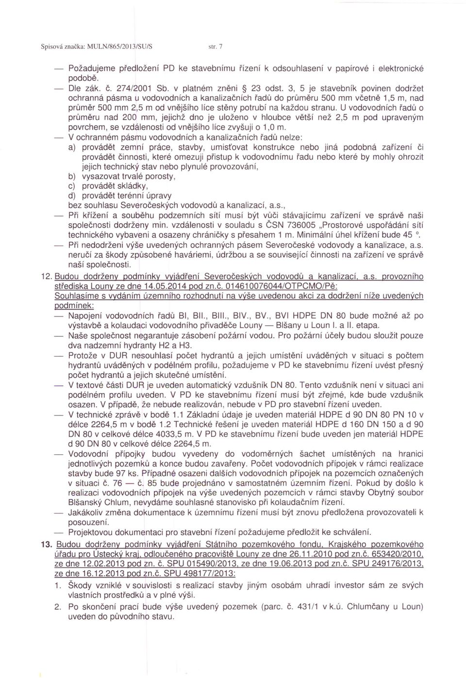 U vodovodních řadů o průměru nad 200 mm, jejichž dno je uloženo v hloubce větší než 2,5 m pod upraveným povrchem, se vzdálenosti od vnějšího líce zvyšuji o 1,0 m.