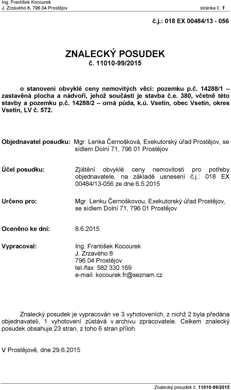 Lenka Černošková, Exekutorský úřad Prostějov, se sídlem Dolní 71, 796 01 Prostějov Účel posudku: Zjištění obvyklé ceny nemovitosti pro potřeby objednavatele, na základě usnesení č.j.: 018 EX 00484/13-056 ze dne 6.