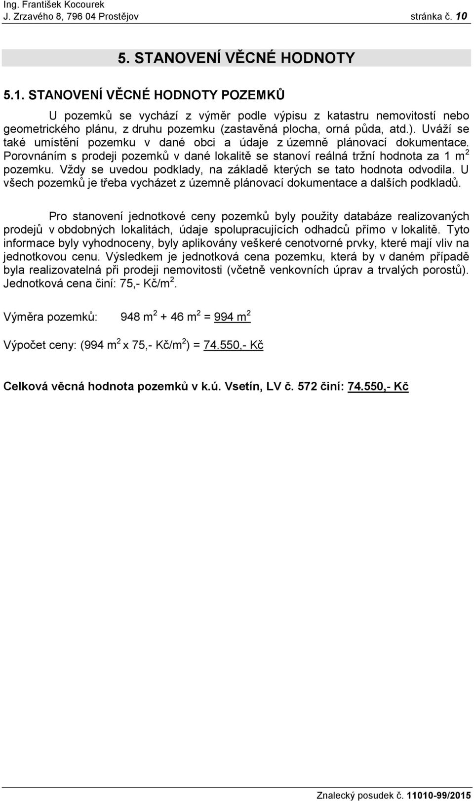 STANOVENÍ VĚCNÉ HODNOTY POZEMKŮ U pozemků se vychází z výměr podle výpisu z katastru nemovitostí nebo geometrického plánu, z druhu pozemku (zastavěná plocha, orná půda, atd.).