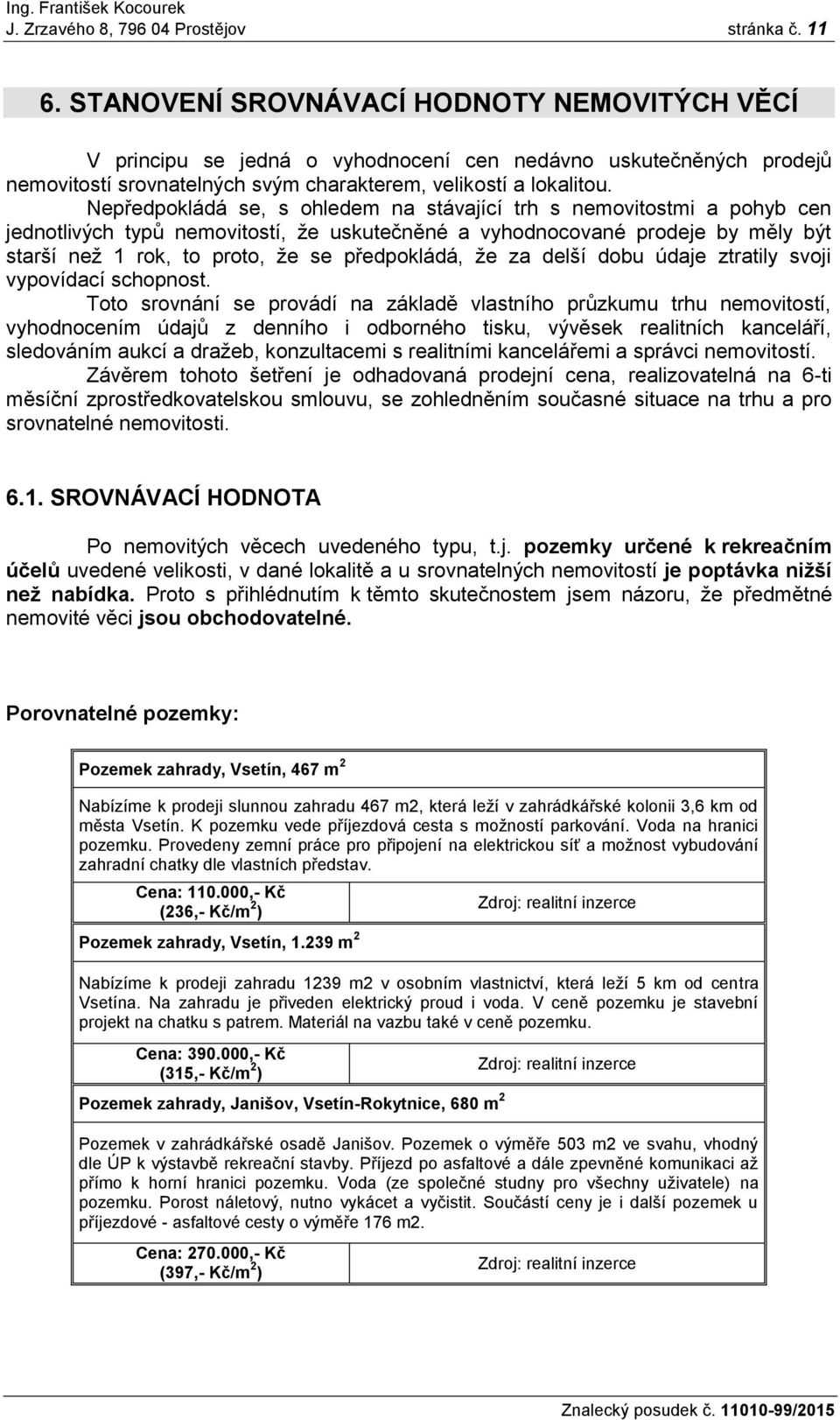 Nepředpokládá se, s ohledem na stávající trh s nemovitostmi a pohyb cen jednotlivých typů nemovitostí, že uskutečněné a vyhodnocované prodeje by měly být starší než 1 rok, to proto, že se